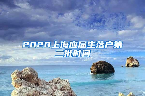 2020上海应届生落户第二批时间