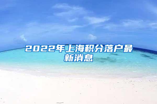 2022年上海积分落户最新消息