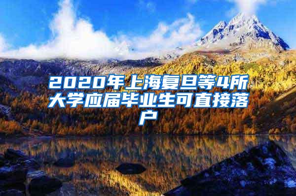 2020年上海复旦等4所大学应届毕业生可直接落户