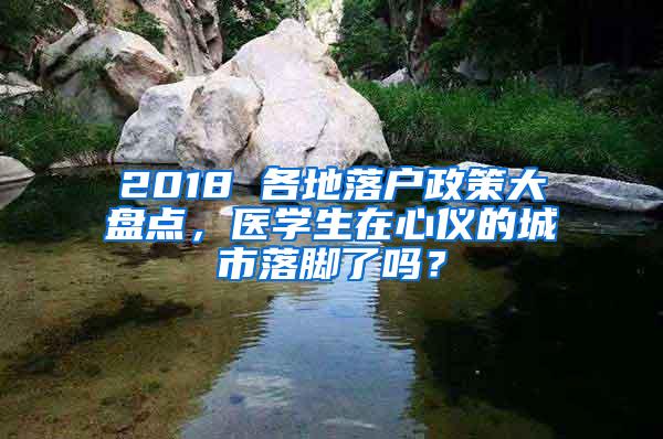 2018 各地落户政策大盘点，医学生在心仪的城市落脚了吗？