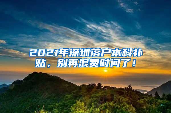 2021年深圳落户本科补贴，别再浪费时间了！