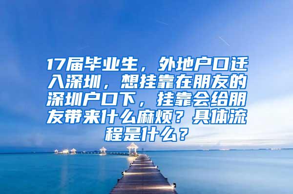 17届毕业生，外地户口迁入深圳，想挂靠在朋友的深圳户口下，挂靠会给朋友带来什么麻烦？具体流程是什么？