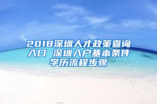 2018深圳人才政策查询入口 深圳入户基本条件学历流程步骤