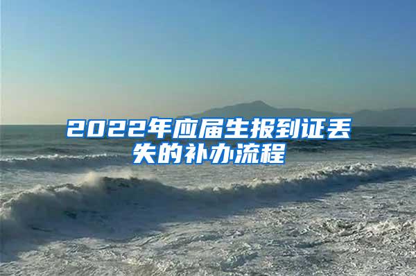 2022年应届生报到证丢失的补办流程