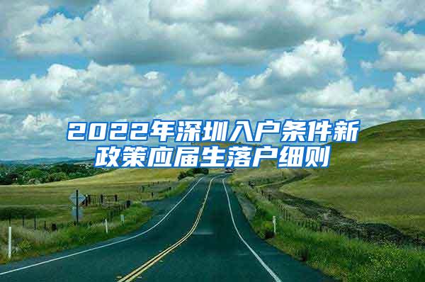 2022年深圳入户条件新政策应届生落户细则