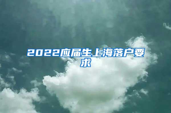 2022应届生上海落户要求