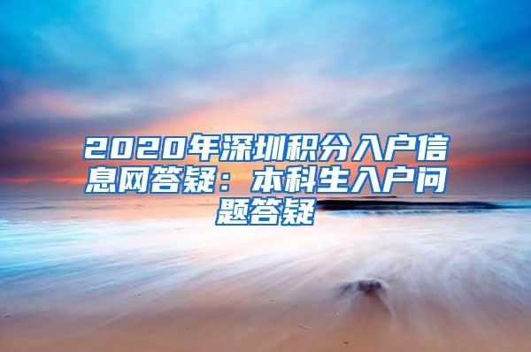 2020年深圳积分入户信息网答疑：本科生入户问题答疑