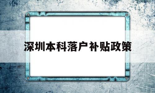 深圳本科落户补贴政策(深圳本科生落户补贴政策) 深圳学历入户