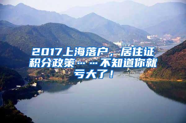 2017上海落户，居住证积分政策……不知道你就亏大了！