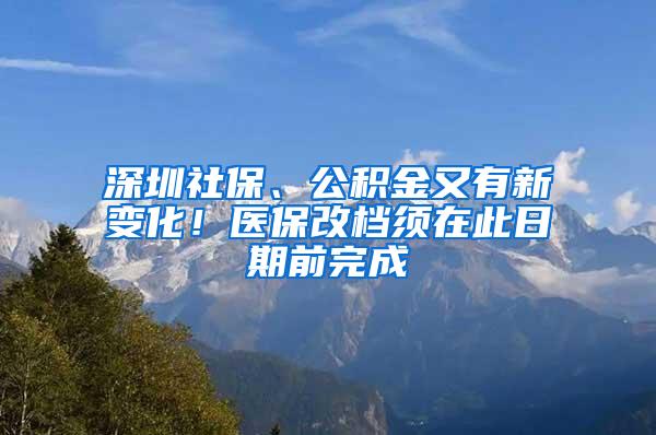 深圳社保、公积金又有新变化！医保改档须在此日期前完成