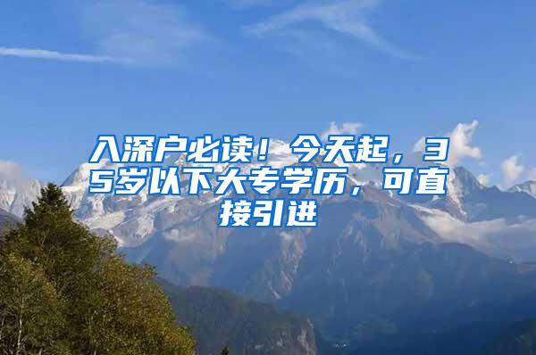 入深户必读！今天起，35岁以下大专学历，可直接引进