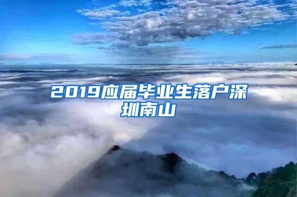 2019应届毕业生落户深圳南山