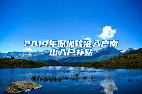 2019年深圳核准入户南山入户补贴