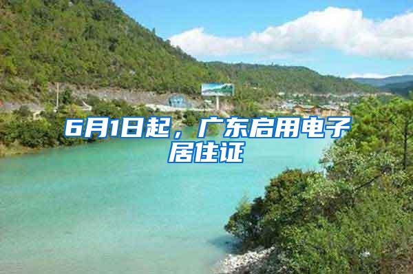 6月1日起，广东启用电子居住证