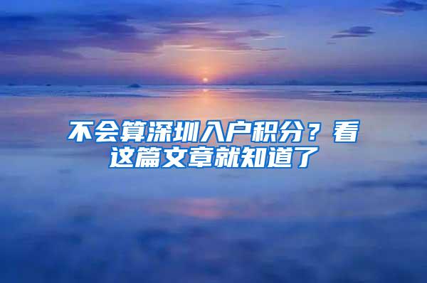 不会算深圳入户积分？看这篇文章就知道了