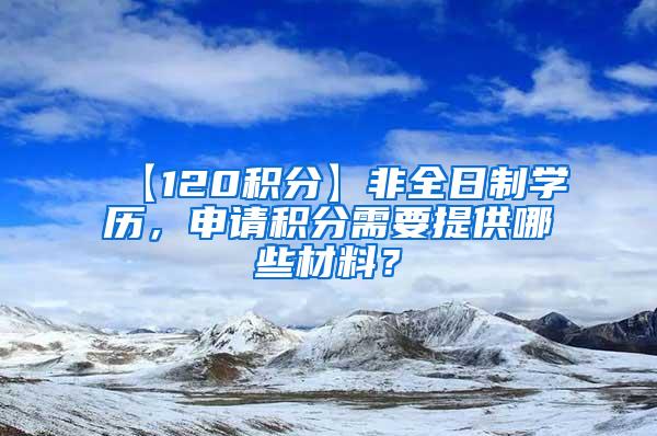 【120积分】非全日制学历，申请积分需要提供哪些材料？