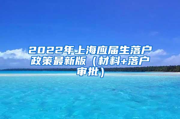 2022年上海应届生落户政策最新版（材料+落户审批）