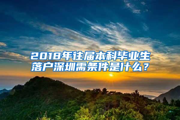 2018年往届本科毕业生落户深圳需条件是什么？