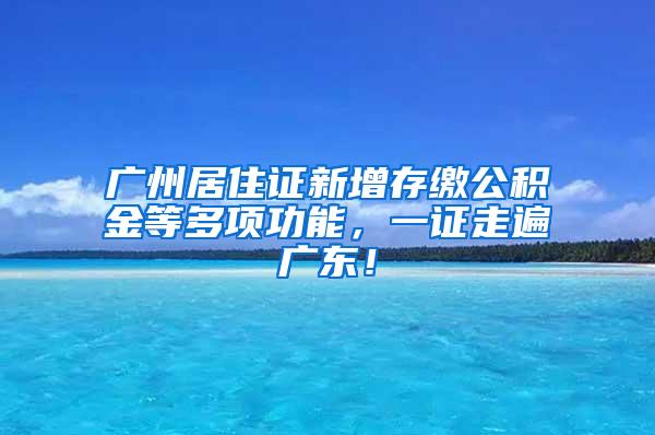 广州居住证新增存缴公积金等多项功能，一证走遍广东！