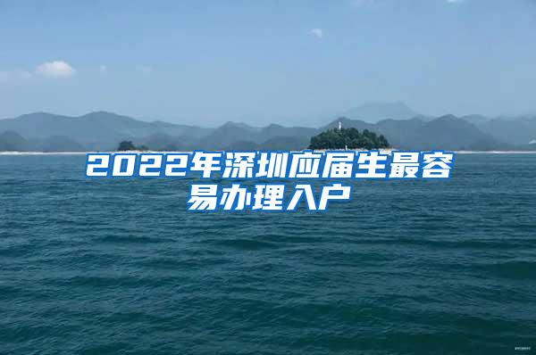 2022年深圳应届生最容易办理入户