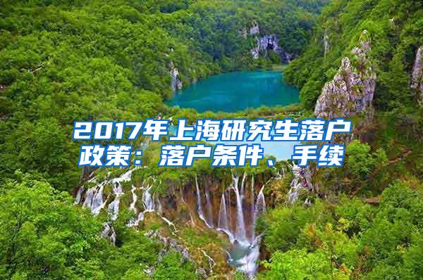 2017年上海研究生落户政策：落户条件、手续