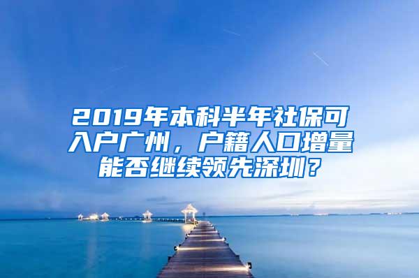 2019年本科半年社保可入户广州，户籍人口增量能否继续领先深圳？