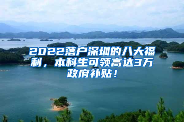 2022落户深圳的八大福利，本科生可领高达3万政府补贴！