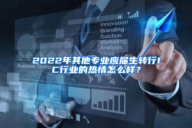 2022年其他专业应届生转行IC行业的热情怎么样？