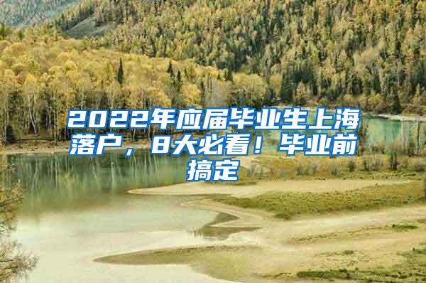 2022年应届毕业生上海落户，8大必看！毕业前搞定