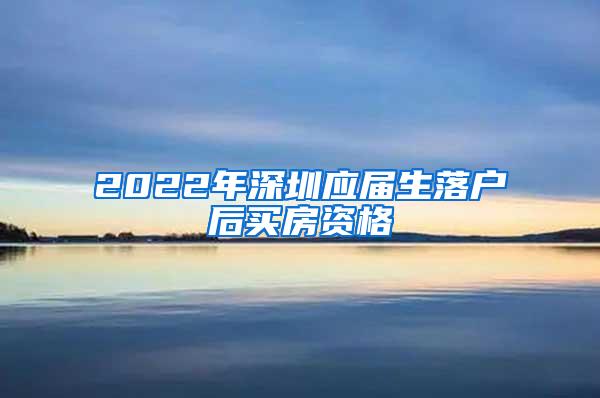 2022年深圳应届生落户后买房资格