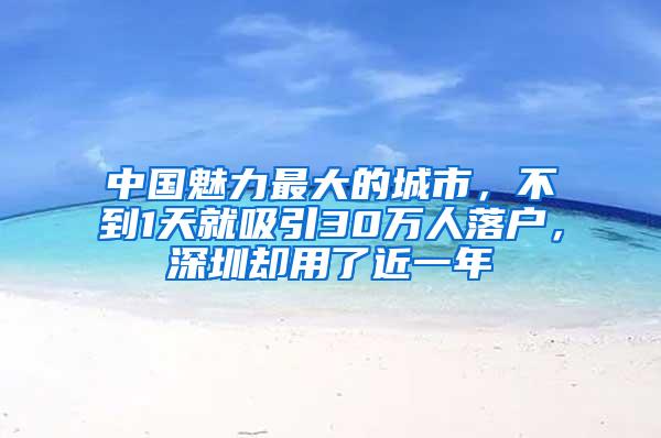 中国魅力最大的城市，不到1天就吸引30万人落户，深圳却用了近一年