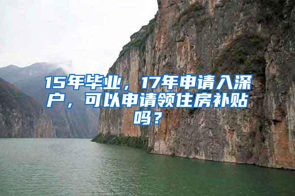 15年毕业，17年申请入深户，可以申请领住房补贴吗？