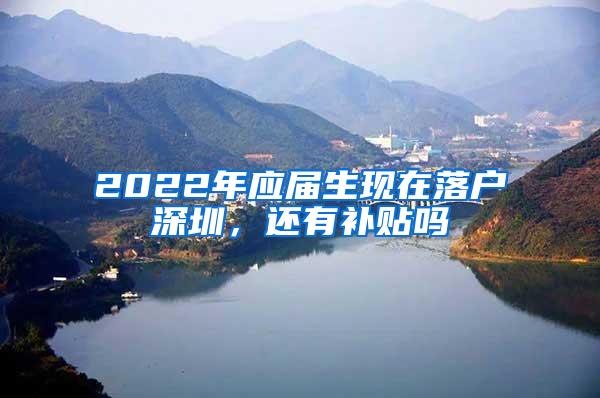 2022年应届生现在落户深圳，还有补贴吗