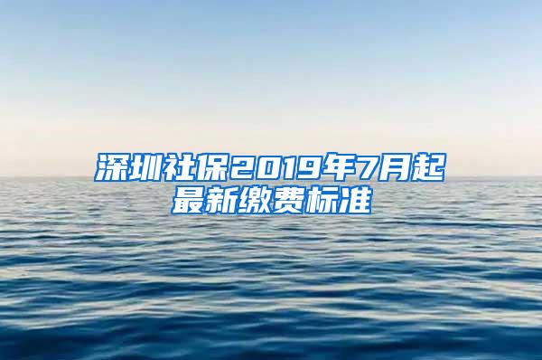 深圳社保2019年7月起最新缴费标准