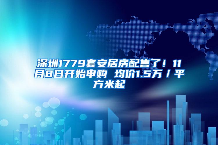 深圳1779套安居房配售了！11月8日开始申购 均价1.5万／平方米起