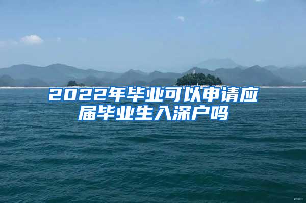 2022年毕业可以申请应届毕业生入深户吗