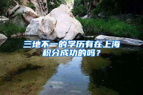 三地不一的学历有在上海积分成功的吗？