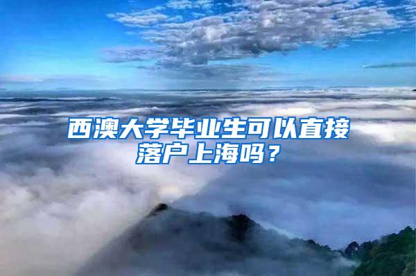 西澳大学毕业生可以直接落户上海吗？