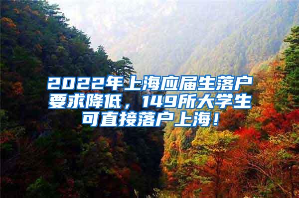 2022年上海应届生落户要求降低，149所大学生可直接落户上海！