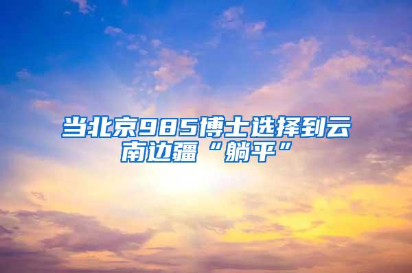 当北京985博士选择到云南边疆“躺平”