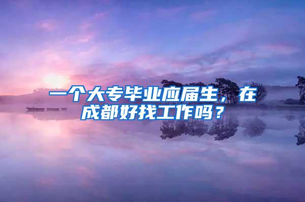 一个大专毕业应届生，在成都好找工作吗？