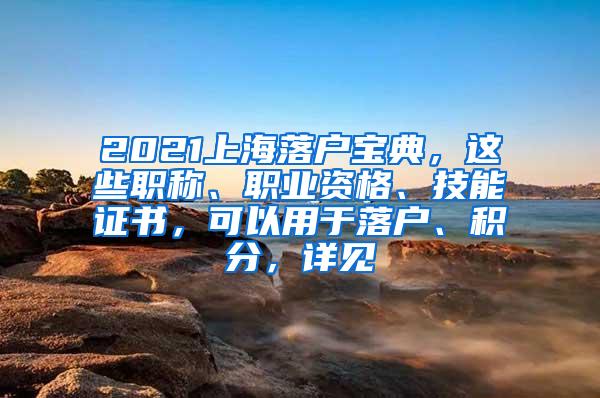 2021上海落户宝典，这些职称、职业资格、技能证书，可以用于落户、积分，详见→