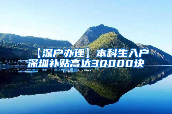 【深户办理】本科生入户深圳补贴高达30000块