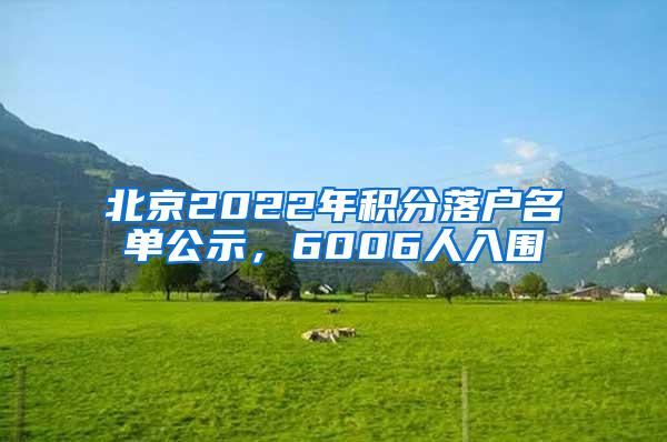 北京2022年积分落户名单公示，6006人入围