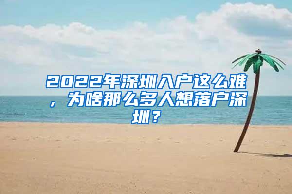 2022年深圳入户这么难，为啥那么多人想落户深圳？