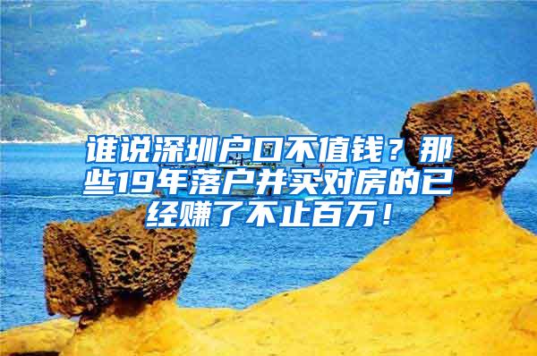 谁说深圳户口不值钱？那些19年落户并买对房的已经赚了不止百万！