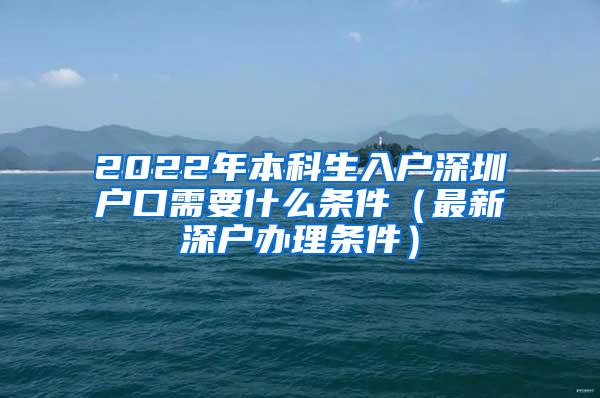 2022年本科生入户深圳户口需要什么条件（最新深户办理条件）