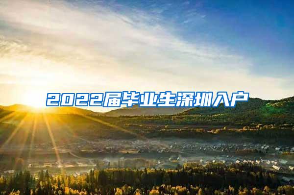 2022届毕业生深圳入户