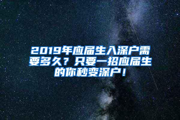 2019年应届生入深户需要多久？只要一招应届生的你秒变深户！