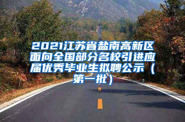 2021江苏省盐南高新区面向全国部分名校引进应届优秀毕业生拟聘公示（第一批）